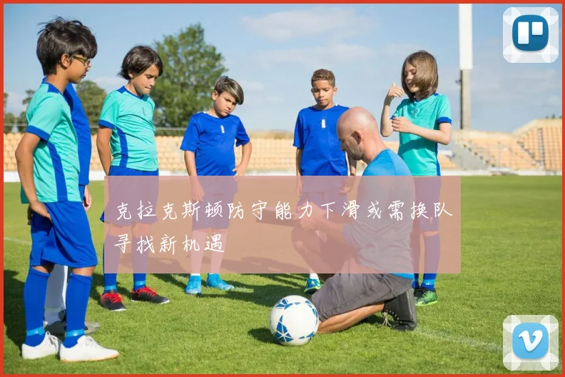 克拉克斯顿防守能力下滑或需换队寻找新机遇
