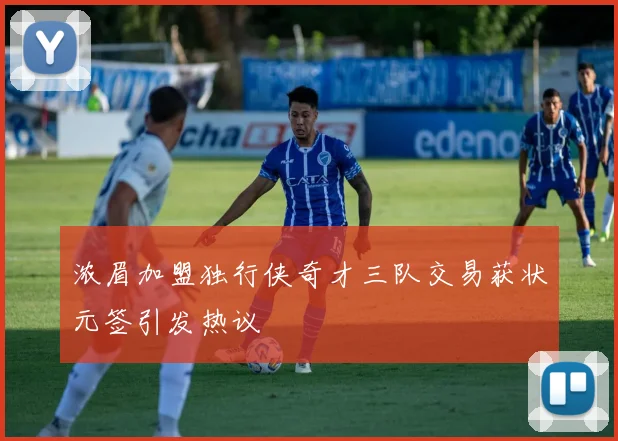 浓眉加盟独行侠奇才三队交易获状元签引发热议